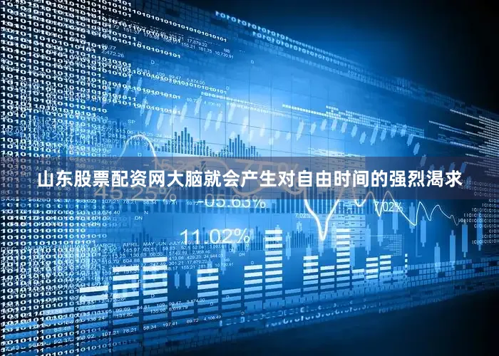 山东股票配资网大脑就会产生对自由时间的强烈渴求
