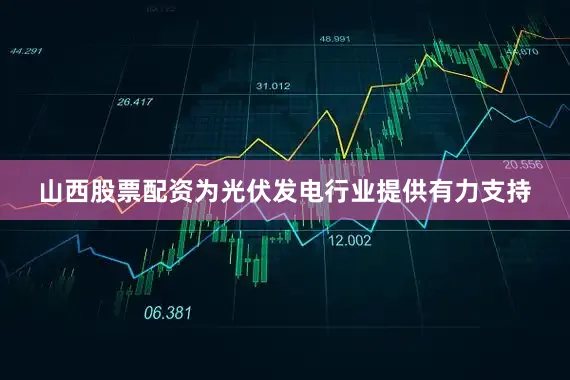 山西股票配资为光伏发电行业提供有力支持