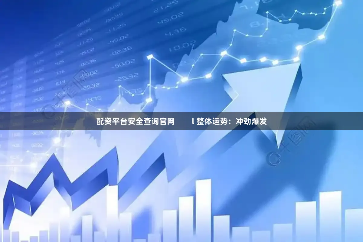 配资平台安全查询官网        l 整体运势：冲劲爆发