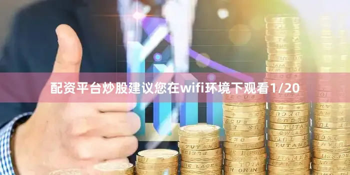 配资平台炒股建议您在wifi环境下观看1/20
