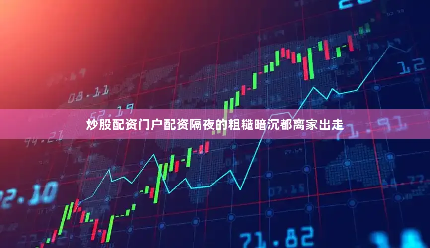 炒股配资门户配资隔夜的粗糙暗沉都离家出走