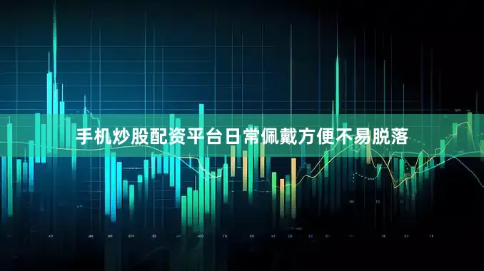 手机炒股配资平台日常佩戴方便不易脱落
