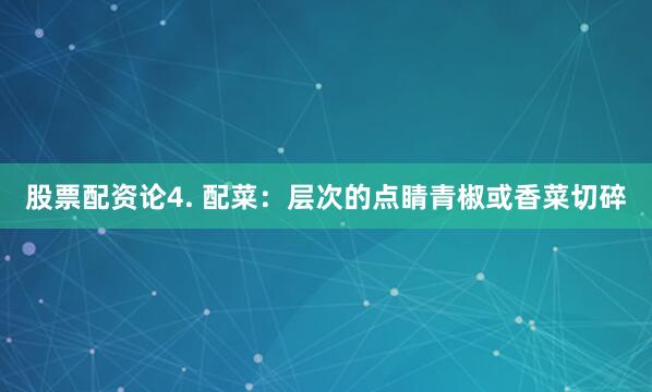 股票配资论4. 配菜：层次的点睛青椒或香菜切碎