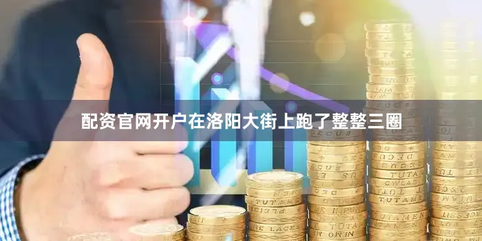 配资官网开户在洛阳大街上跑了整整三圈