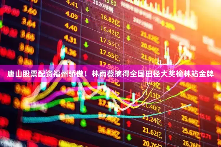唐山股票配资福州骄傲！林雨薇摘得全国田径大奖榆林站金牌