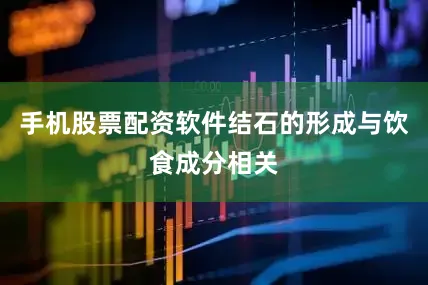 手机股票配资软件结石的形成与饮食成分相关