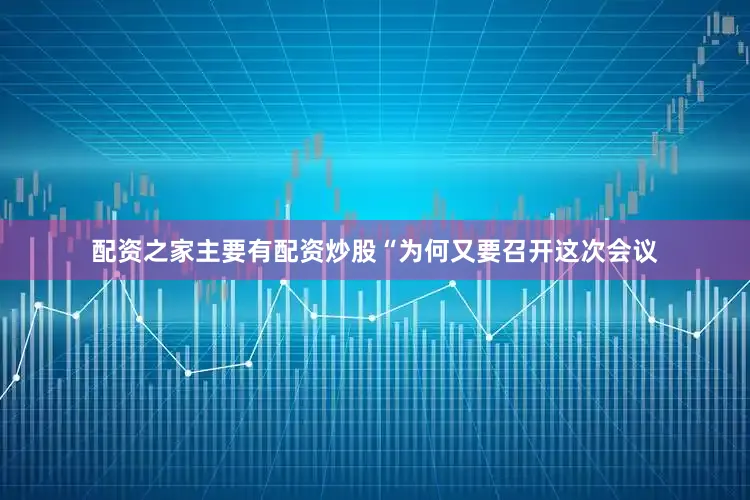 配资之家主要有配资炒股“为何又要召开这次会议