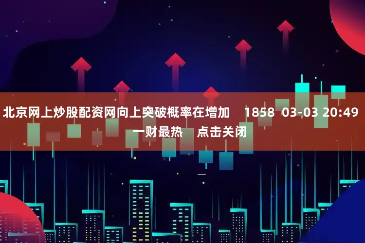 北京网上炒股配资网向上突破概率在增加    1858  03-03 20:49     一财最热    点击关闭