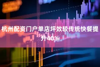杭州配资门户单店坪效较传统快餐提升40%