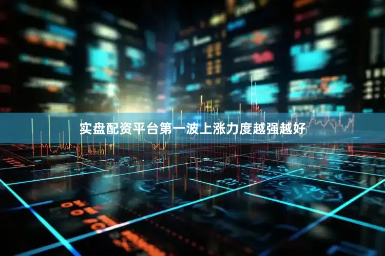 实盘配资平台第一波上涨力度越强越好