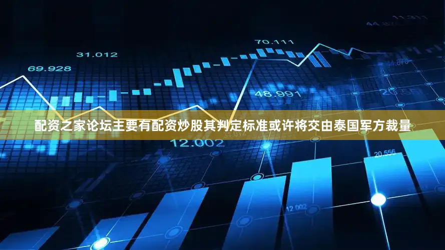 配资之家论坛主要有配资炒股其判定标准或许将交由泰国军方裁量