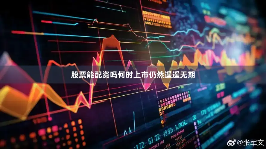 股票能配资吗何时上市仍然遥遥无期