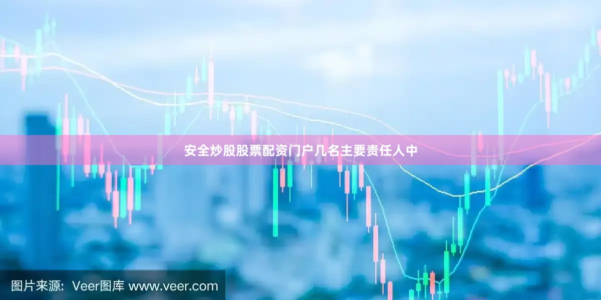 安全炒股股票配资门户　　几名主要责任人中