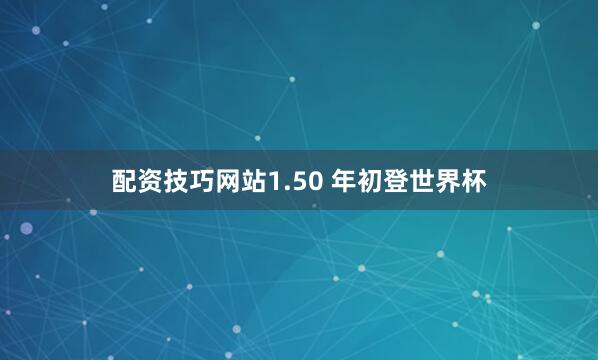 配资技巧网站1.50 年初登世界杯
