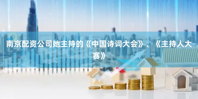 南京配资公司她主持的《中国诗词大会》、《主持人大赛》