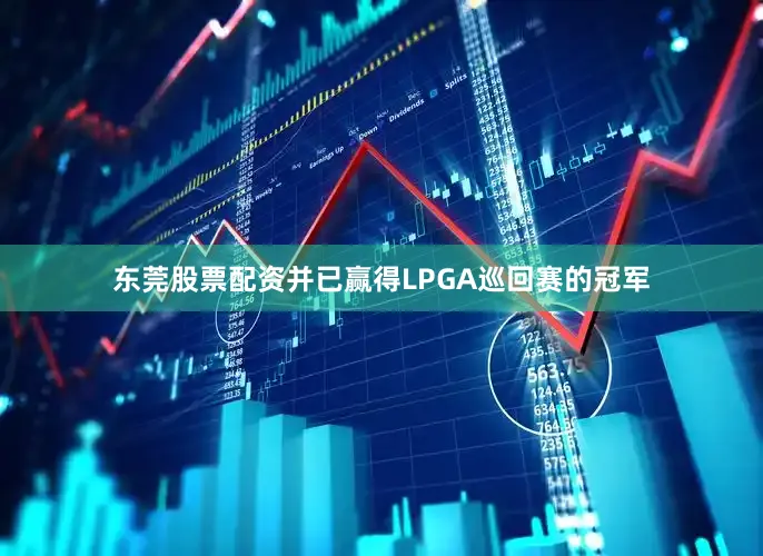 东莞股票配资并已赢得LPGA巡回赛的冠军