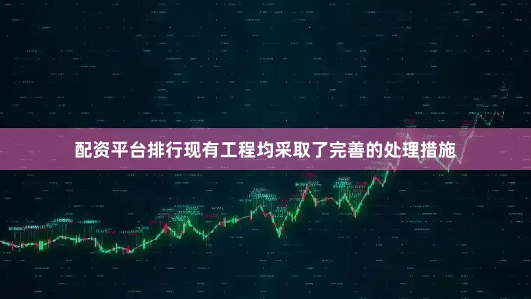 配资平台排行现有工程均采取了完善的处理措施