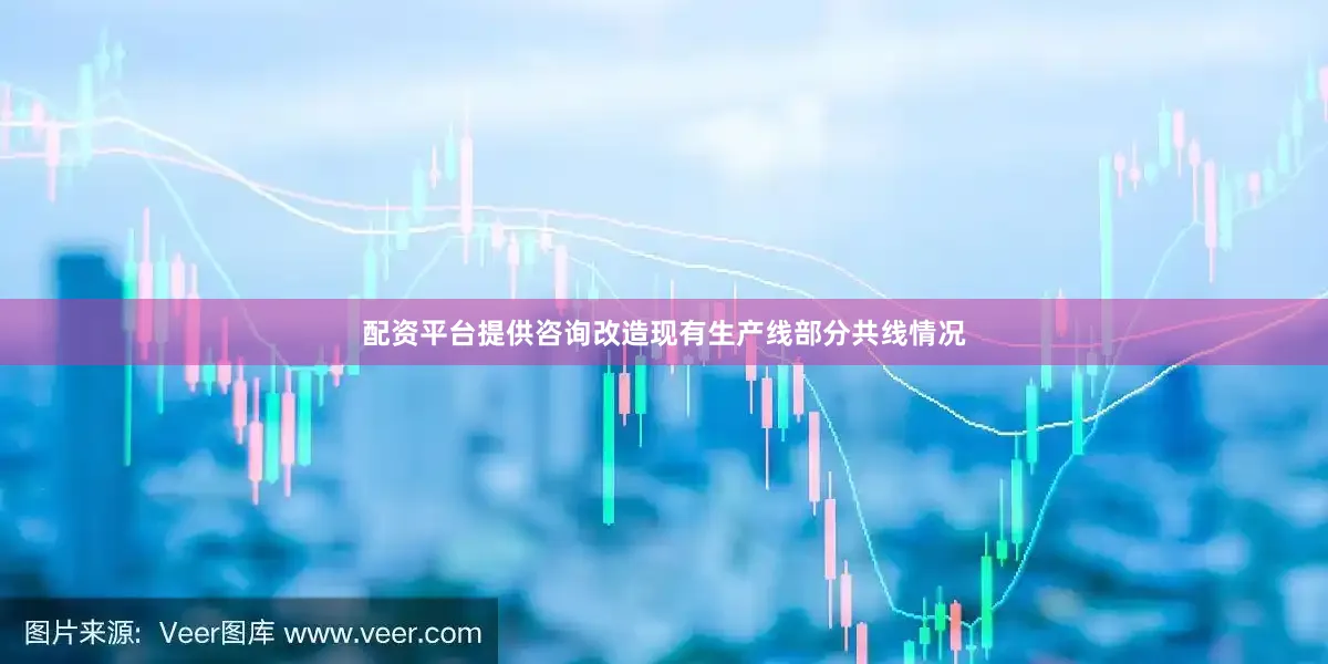 配资平台提供咨询改造现有生产线部分共线情况
