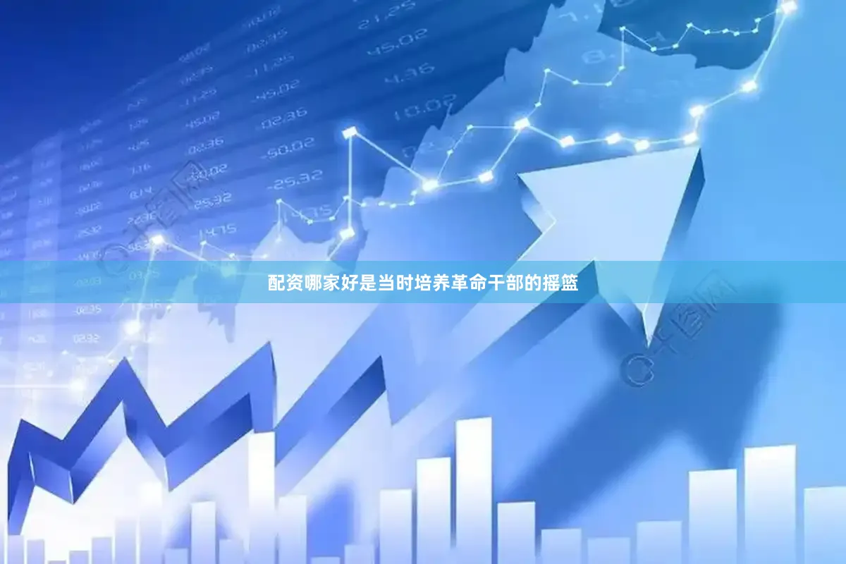配资哪家好是当时培养革命干部的摇篮