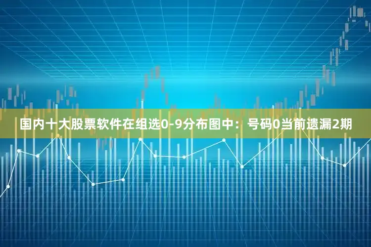 国内十大股票软件在组选0-9分布图中：　　号码0当前遗漏2期