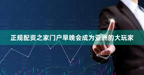 正规配资之家门户早晚会成为亚洲的大玩家