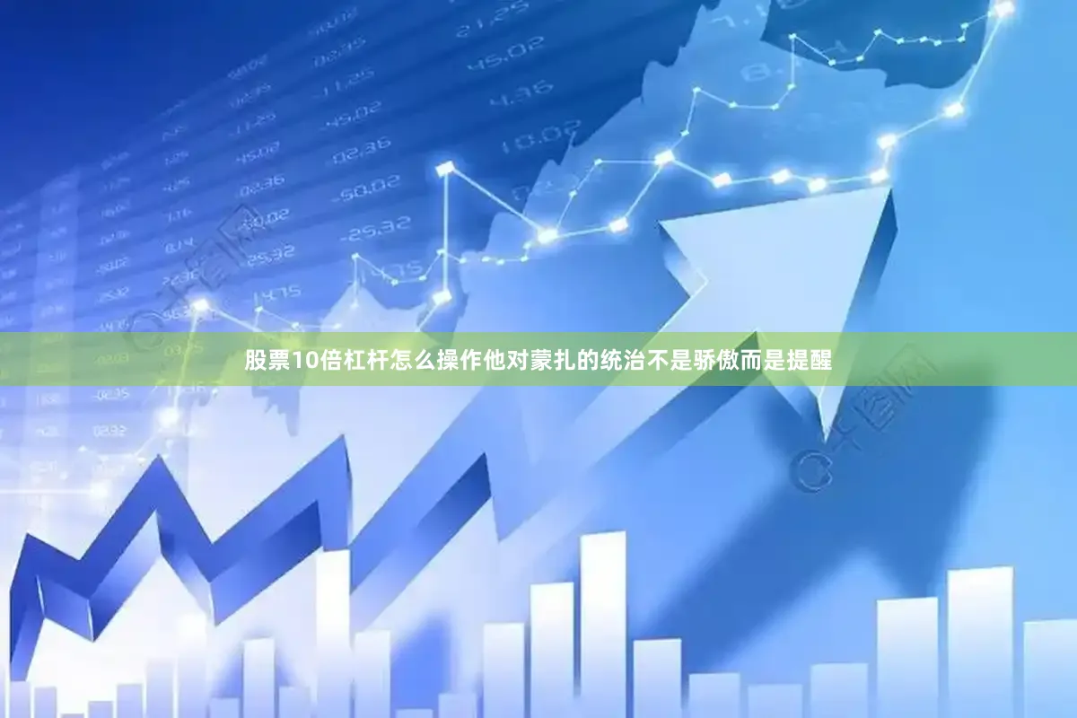 股票10倍杠杆怎么操作他对蒙扎的统治不是骄傲而是提醒