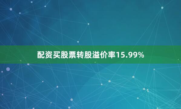 配资买股票转股溢价率15.99%