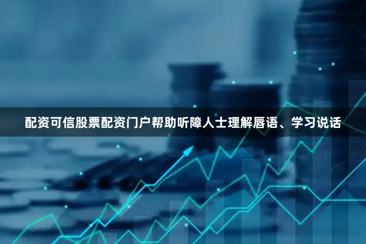 配资可信股票配资门户帮助听障人士理解唇语、学习说话